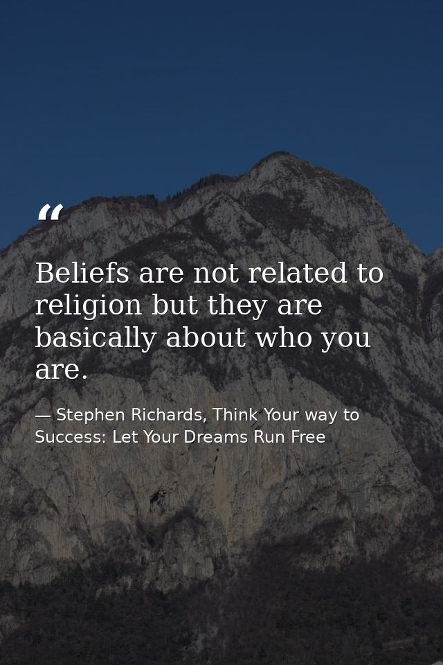 Beliefs are not related to religion but they are basically about who you are. — Stephen Richards, Think Your way to Success: Let Your Dreams Run Free