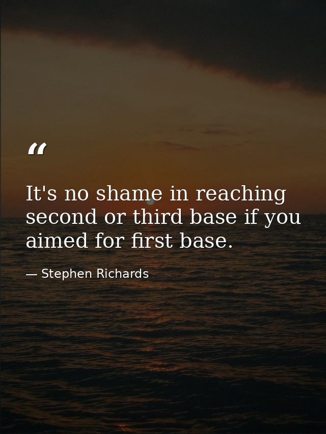 It's no shame in reaching second or third base if you aimed for first base. — Stephen Richards