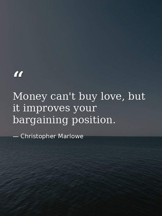Money can't buy love, but it improves your bargaining position. — Christopher Marlowe