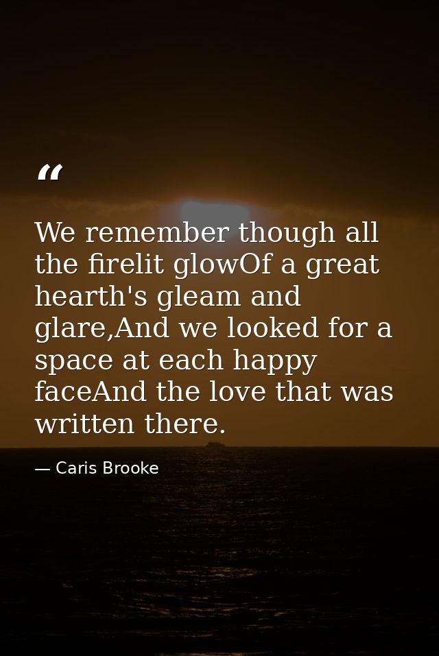 We remember though all the firelit glowOf a great hearth's gleam and glare,And we looked for a space at each happy faceA — Caris Brooke