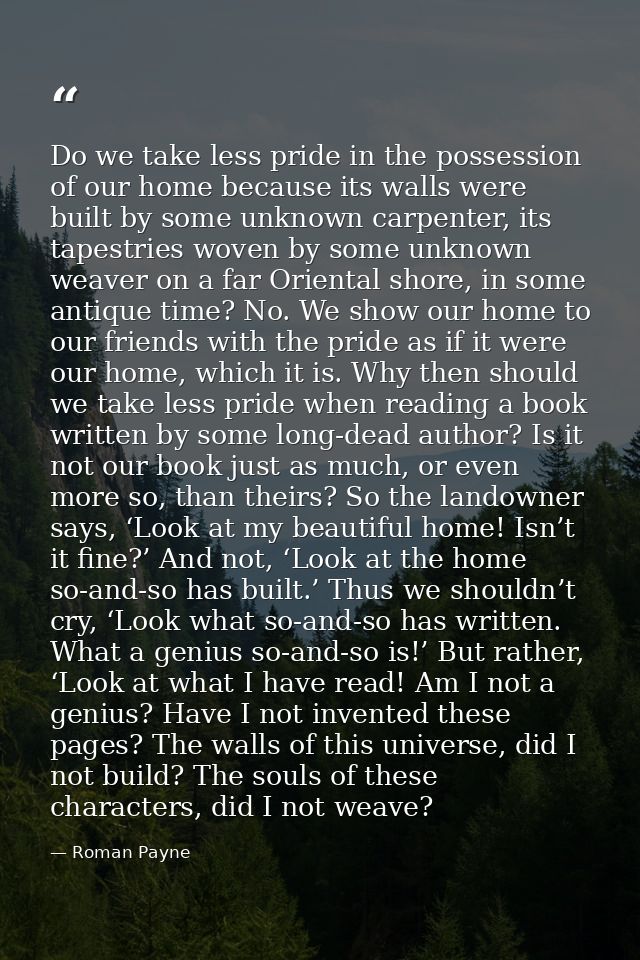 Do we take less pride in the possession of our home because its walls were built by some unknown carpenter, its tapestri — Roman Payne