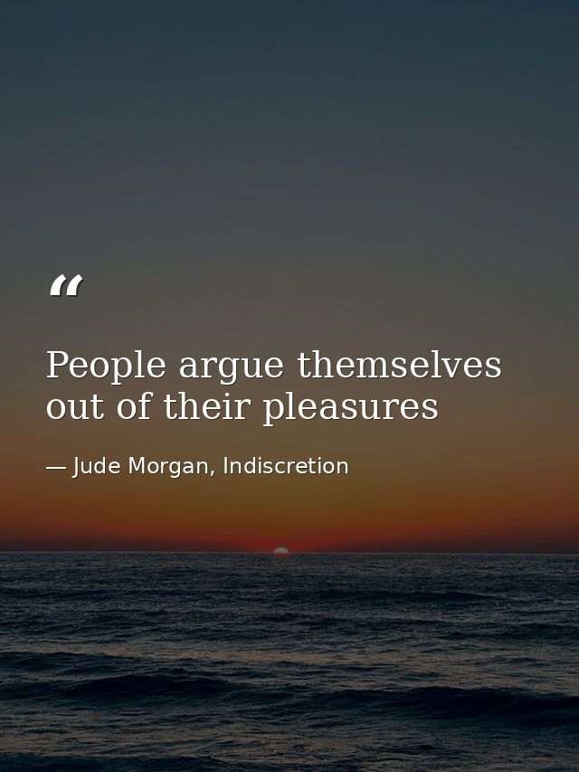 People argue themselves out of their pleasures — Jude Morgan, Indiscretion