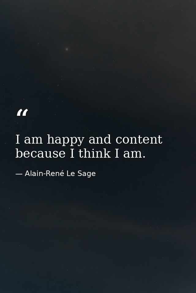 I am happy and content because I think I am. — Alain-René Le Sage