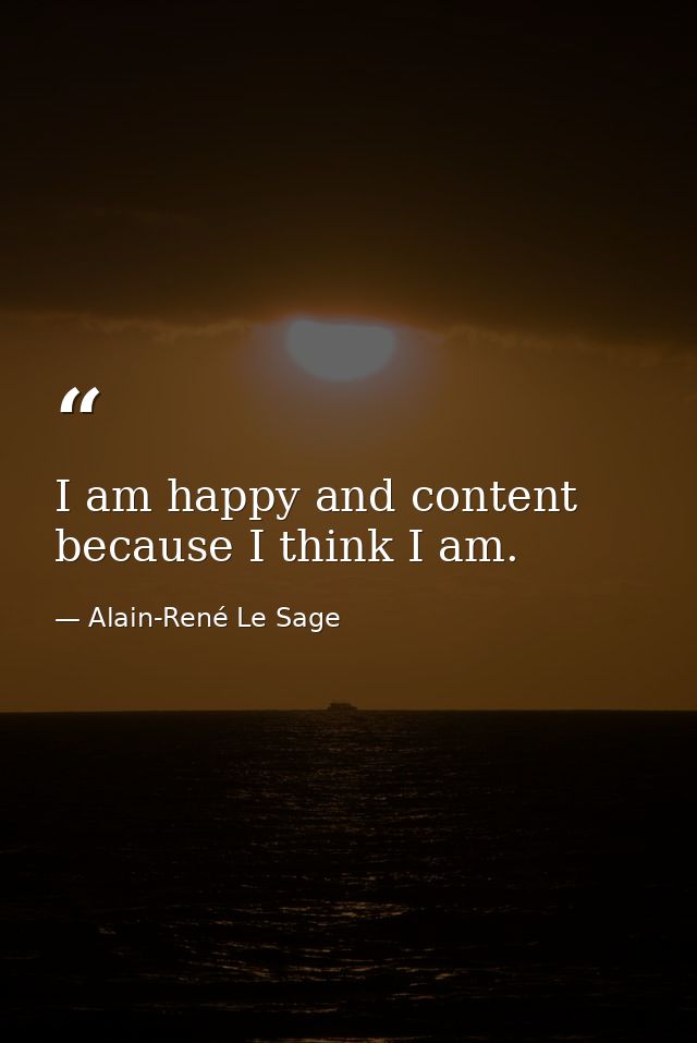 I am happy and content because I think I am. — Alain-René Le Sage