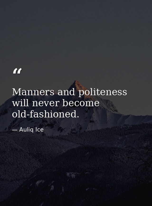 Manners and politeness will never become old-fashioned. — Auliq Ice