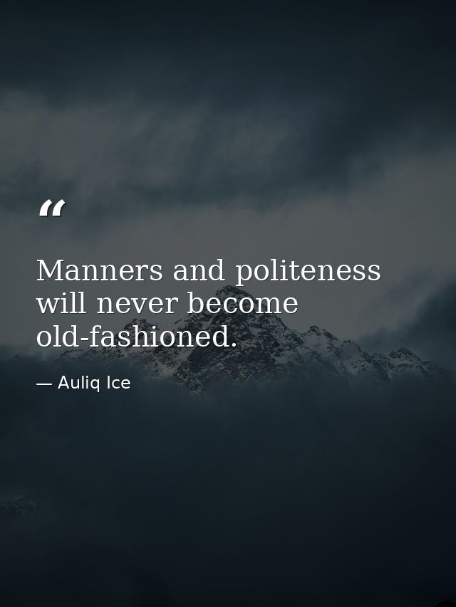 Manners and politeness will never become old-fashioned. — Auliq Ice