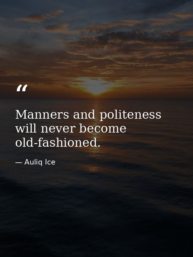 Manners and politeness will never become old-fashioned. — Auliq Ice