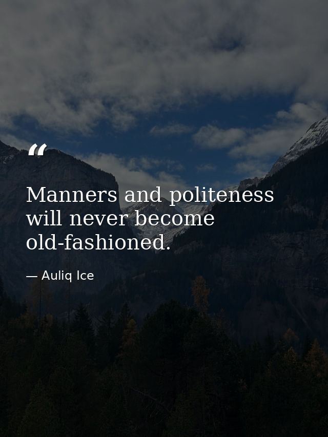 Manners and politeness will never become old-fashioned. — Auliq Ice