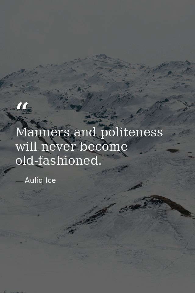 Manners and politeness will never become old-fashioned. — Auliq Ice