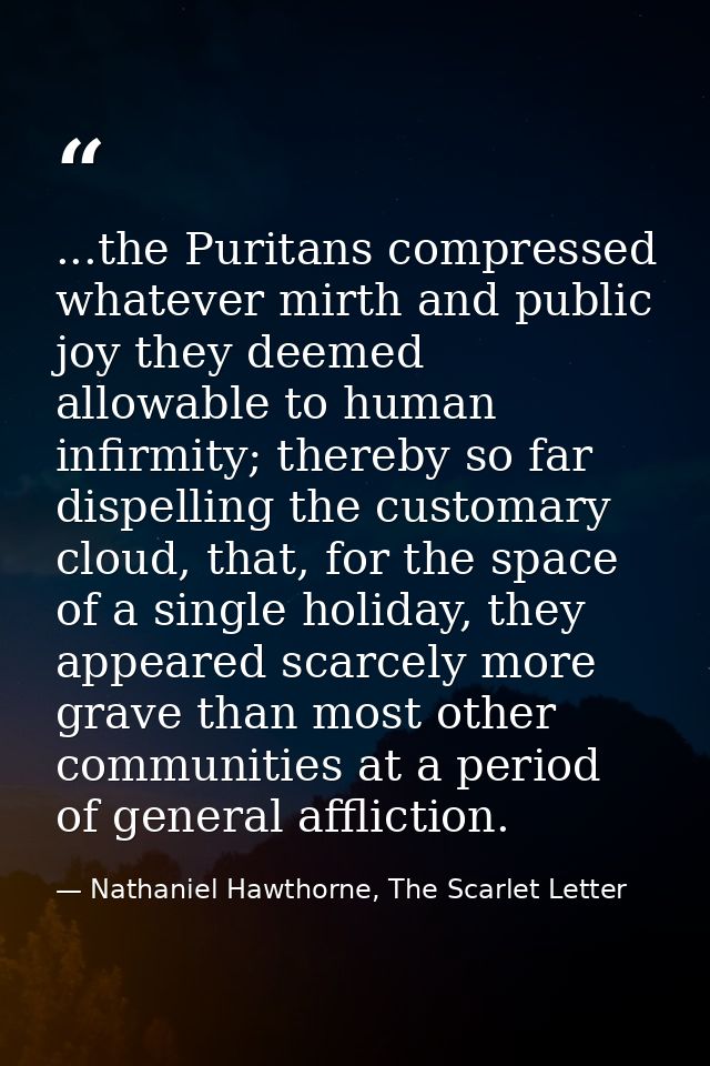...the Puritans compressed whatever mirth and public joy they deemed allowable to human infirmity; thereby so far dispel — Nathaniel Hawthorne, The Scarlet Letter