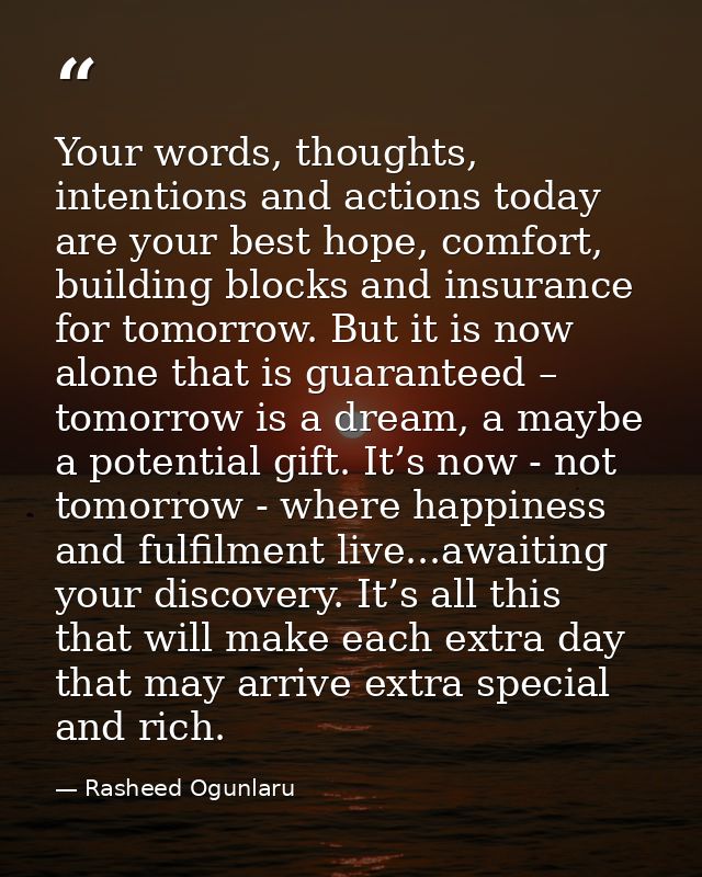 Your words, thoughts, intentions and actions today are your best hope, comfort, building blocks and insurance for tomorr — Rasheed Ogunlaru