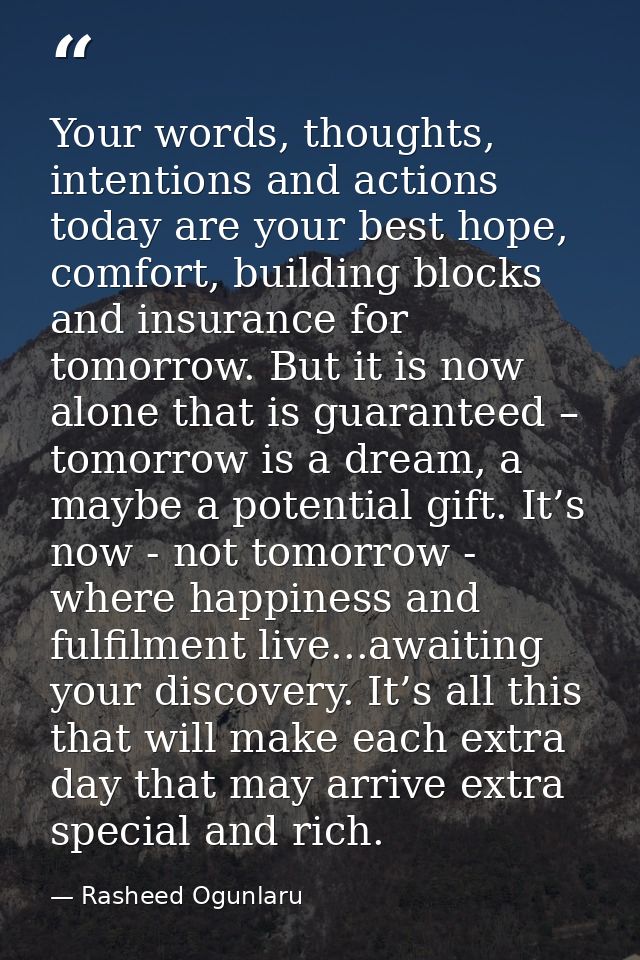 Your words, thoughts, intentions and actions today are your best hope, comfort, building blocks and insurance for tomorr — Rasheed Ogunlaru