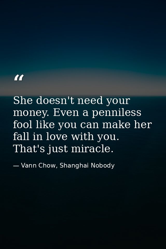She doesn't need your money. Even a penniless fool like you can make her fall in love with you. That's just miracle. — Vann Chow, Shanghai Nobody