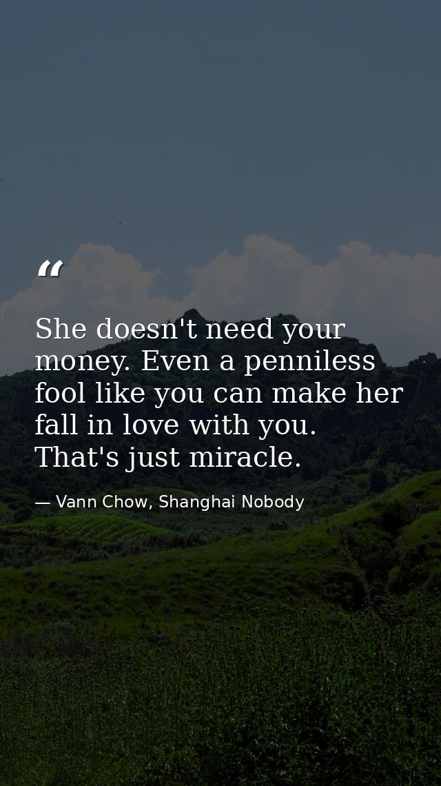 She doesn't need your money. Even a penniless fool like you can make her fall in love with you. That's just miracle. — Vann Chow, Shanghai Nobody