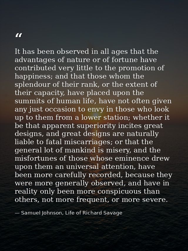 It has been observed in all ages that the advantages of nature or of fortune have contributed very little to the promoti — Samuel Johnson, Life of Richard Savage