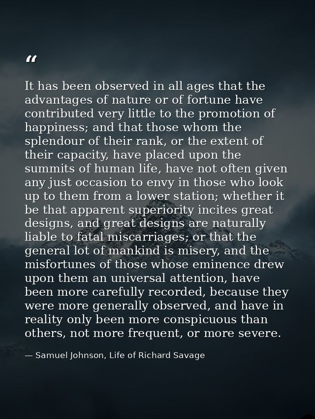 It has been observed in all ages that the advantages of nature or of fortune have contributed very little to the promoti — Samuel Johnson, Life of Richard Savage