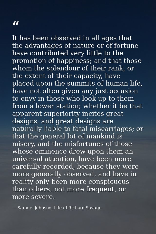 It has been observed in all ages that the advantages of nature or of fortune have contributed very little to the promoti — Samuel Johnson, Life of Richard Savage