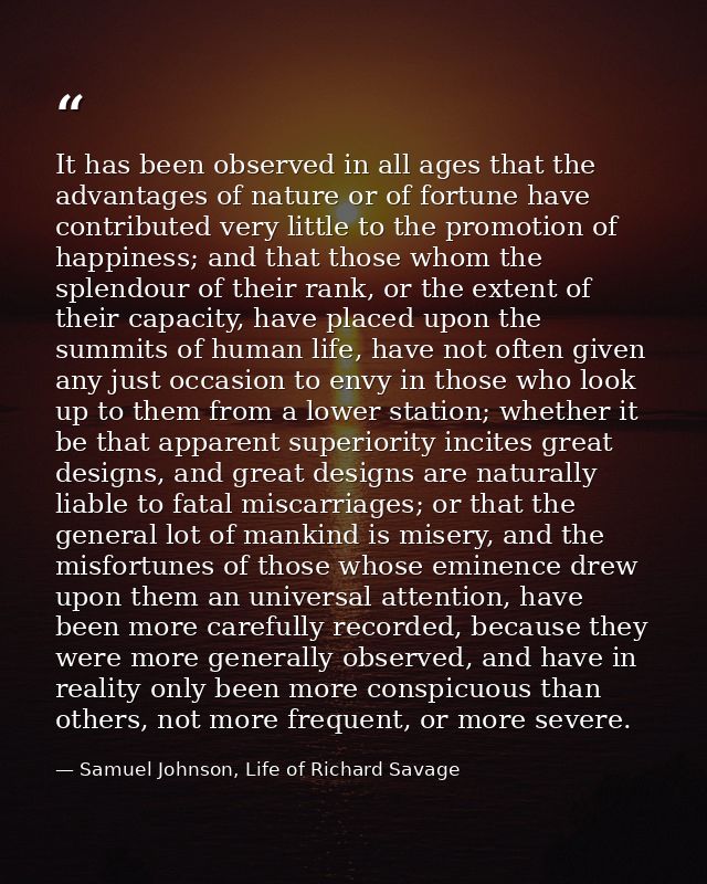 It has been observed in all ages that the advantages of nature or of fortune have contributed very little to the promoti — Samuel Johnson, Life of Richard Savage