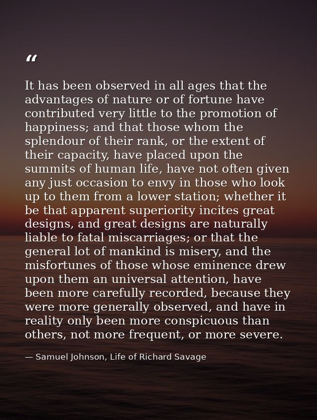 It has been observed in all ages that the advantages of nature or of fortune have contributed very little to the promoti — Samuel Johnson, Life of Richard Savage