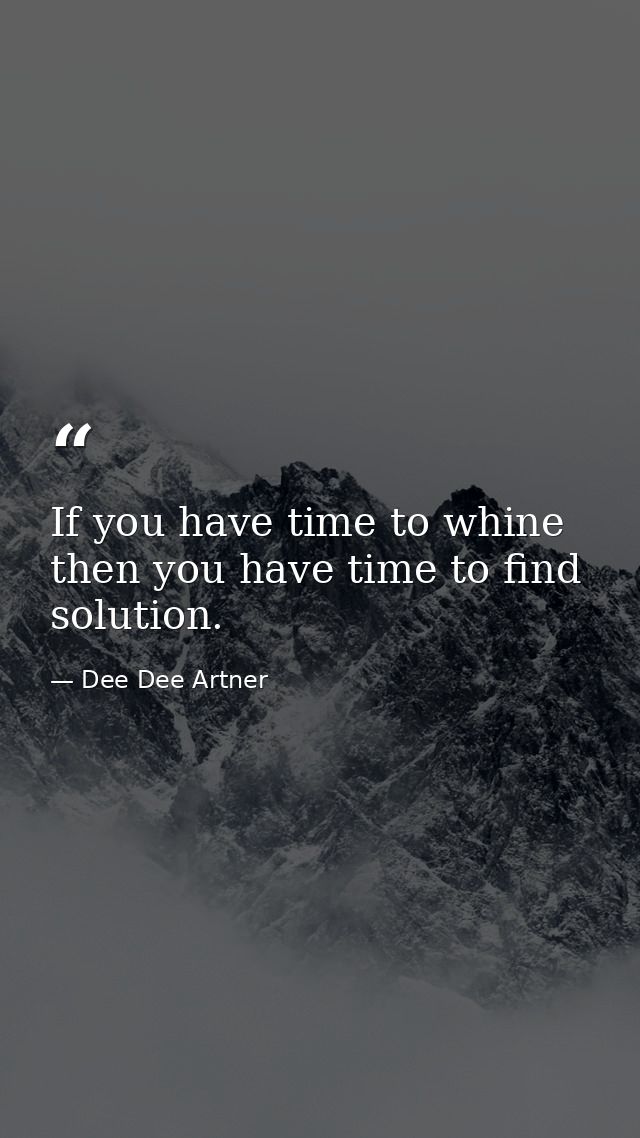 If you have time to whine then you have time to find solution. — Dee Dee Artner