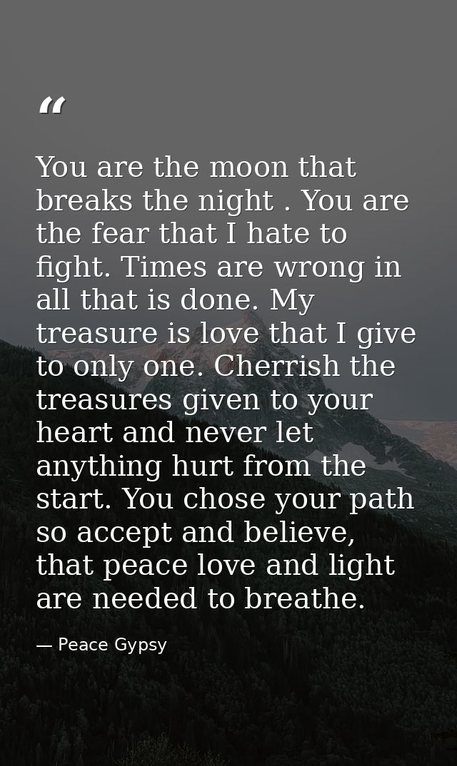 You are the moon that breaks the night . You are the fear that I hate to fight. Times are wrong in all that is done. My  — Peace Gypsy