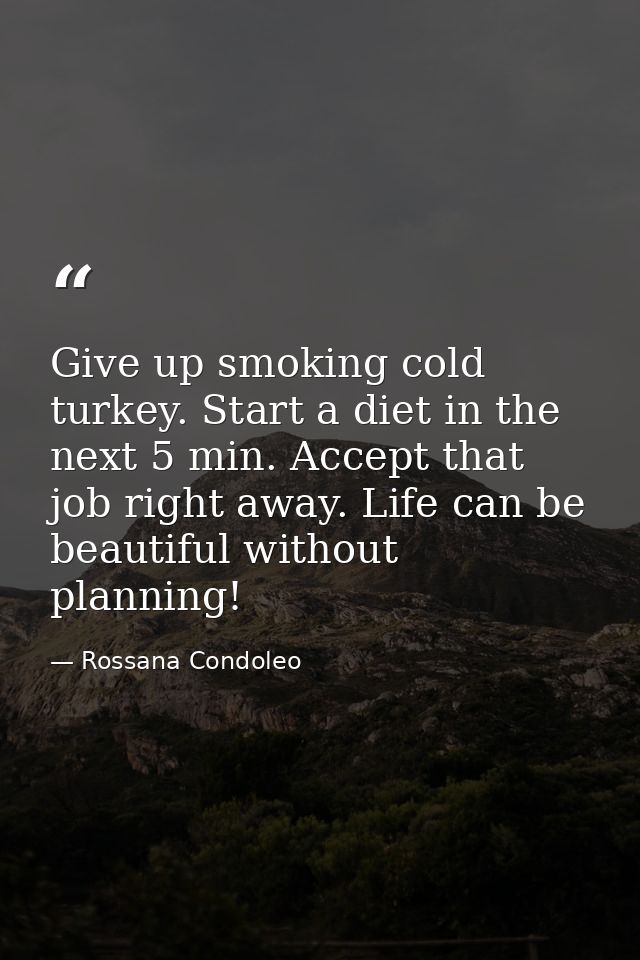 Give up smoking cold turkey. Start a diet in the next 5 min. Accept that job right away. Life can be beautiful without p — Rossana Condoleo