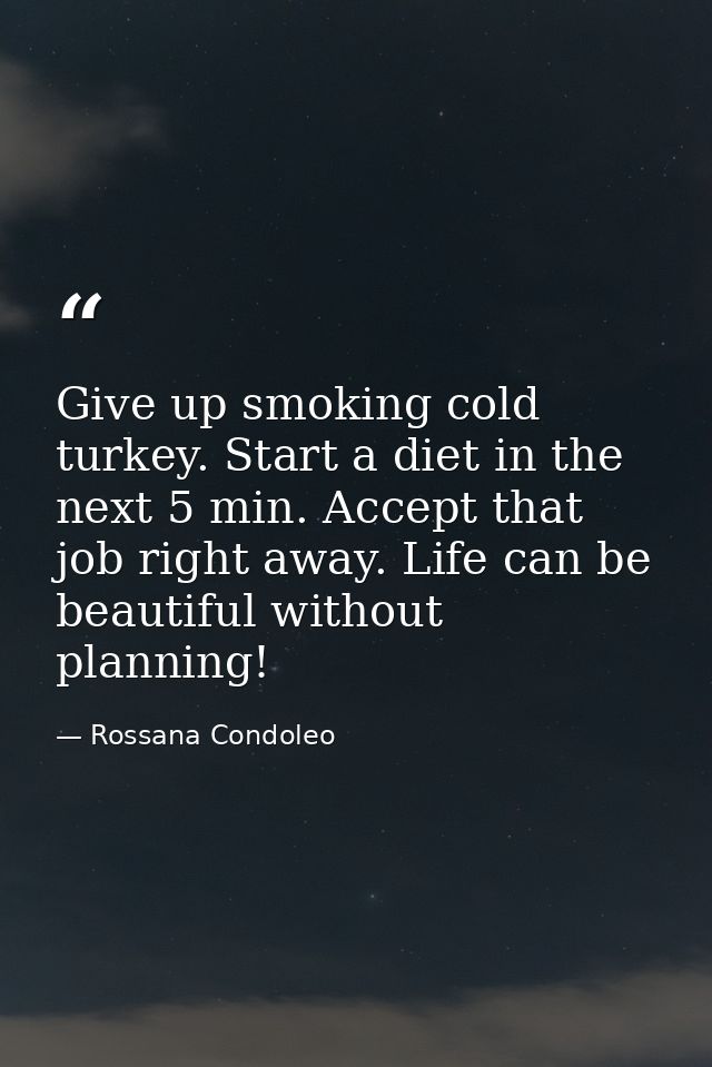 Give up smoking cold turkey. Start a diet in the next 5 min. Accept that job right away. Life can be beautiful without p — Rossana Condoleo