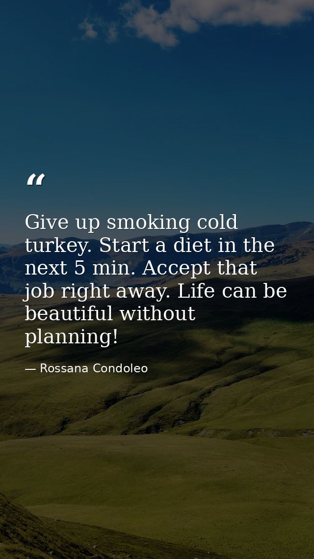Give up smoking cold turkey. Start a diet in the next 5 min. Accept that job right away. Life can be beautiful without p — Rossana Condoleo