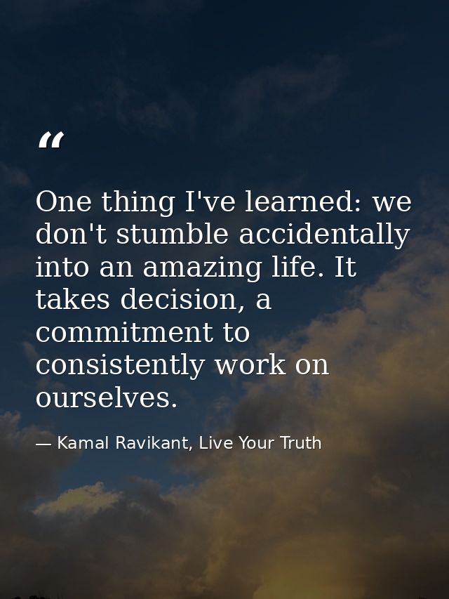 One thing I've learned: we don't stumble accidentally into an amazing life. It takes decision, a commitment to consisten — Kamal Ravikant, Live Your Truth