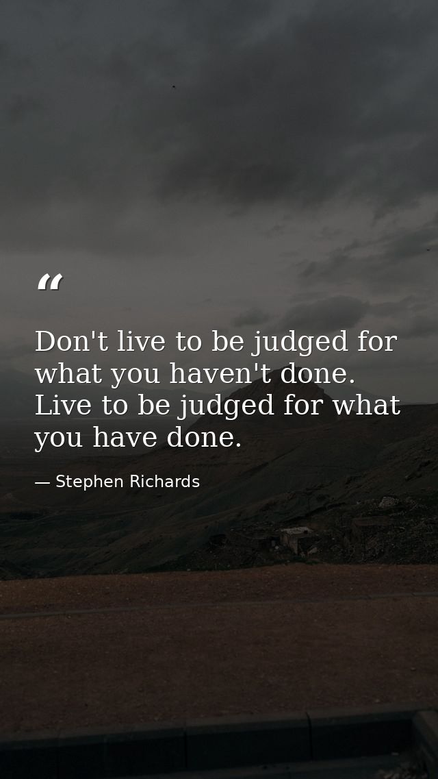 Don't live to be judged for what you haven't done. Live to be judged for what you have done. — Stephen Richards