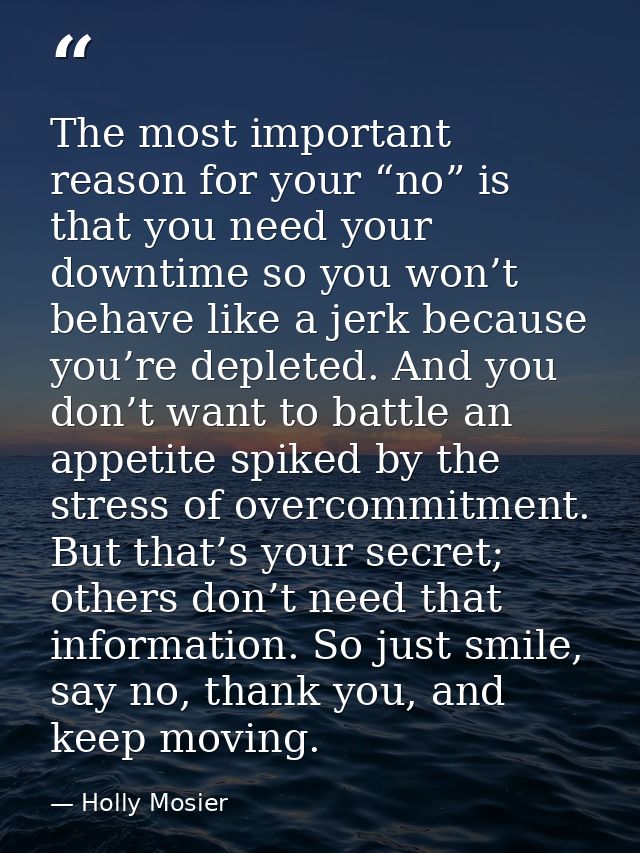 The most important reason for your “no” is that you need your downtime so you won’t behave like a jerk because you’re de — Holly Mosier