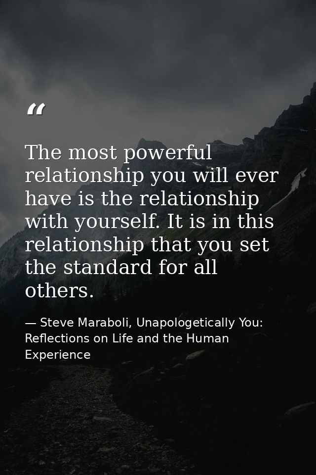 The most powerful relationship you will ever have is the relationship with yourself. It is in this relationship that you — Steve Maraboli, Unapologetically You: Reflections on Life and the Human Experience