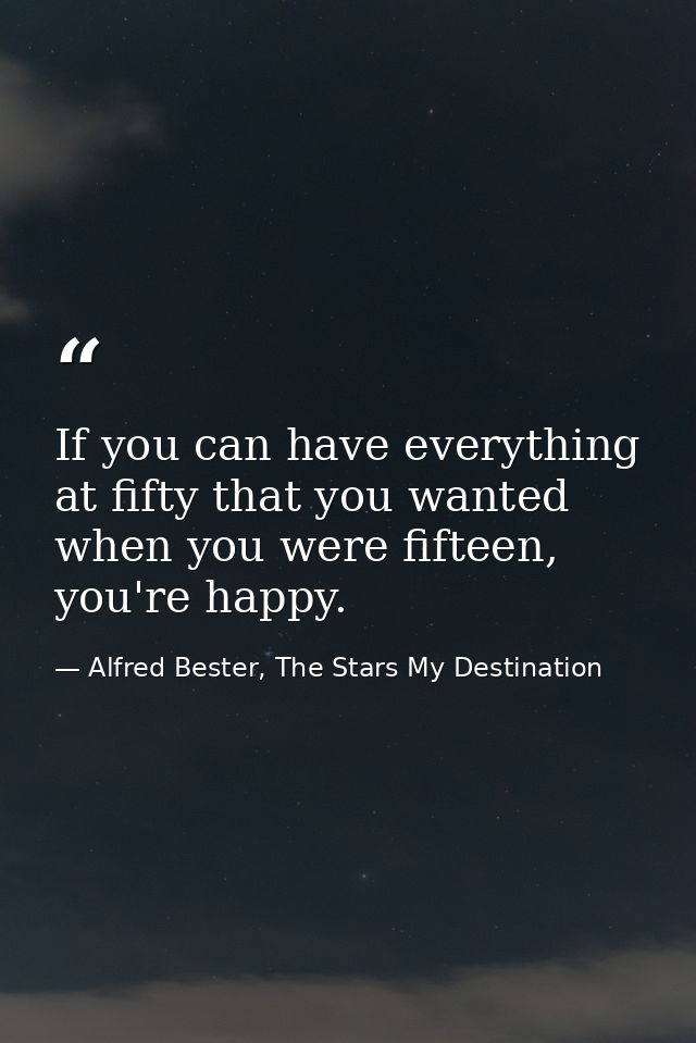 If you can have everything at fifty that you wanted when you were fifteen, you're happy. — Alfred Bester, The Stars My Destination