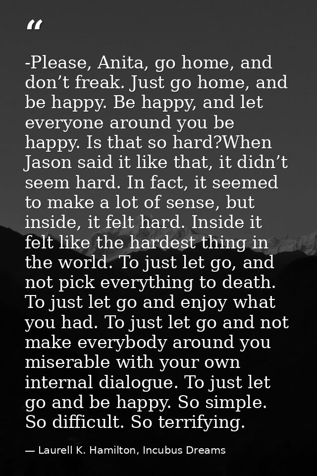 -Please, Anita, go home, and don’t freak. Just go home, and be happy. Be happy, and let everyone around you be happy. Is — Laurell K. Hamilton, Incubus Dreams