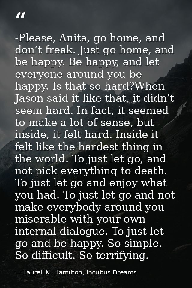 -Please, Anita, go home, and don’t freak. Just go home, and be happy. Be happy, and let everyone around you be happy. Is — Laurell K. Hamilton, Incubus Dreams
