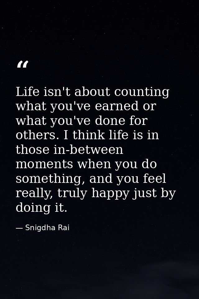 Life isn't about counting what you've earned or what you've done for others. I think life is in those in-between moments — Snigdha Rai