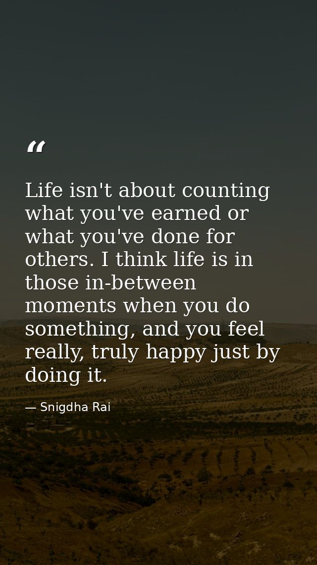 Life isn't about counting what you've earned or what you've done for others. I think life is in those in-between moments — Snigdha Rai