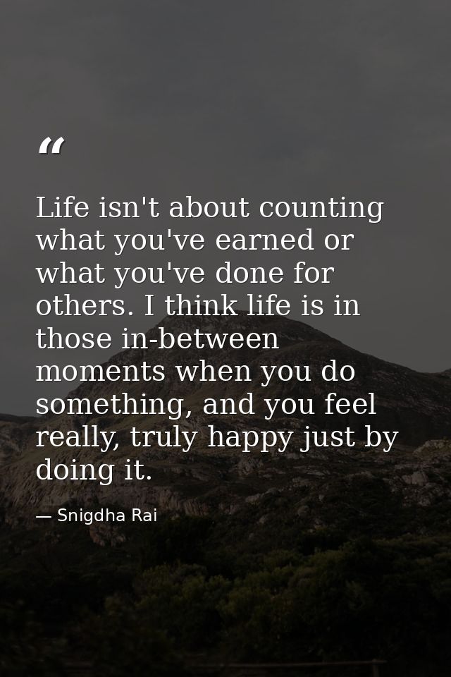 Life isn't about counting what you've earned or what you've done for others. I think life is in those in-between moments — Snigdha Rai