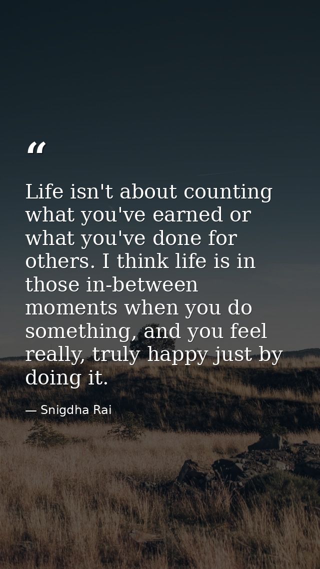 Life isn't about counting what you've earned or what you've done for others. I think life is in those in-between moments — Snigdha Rai