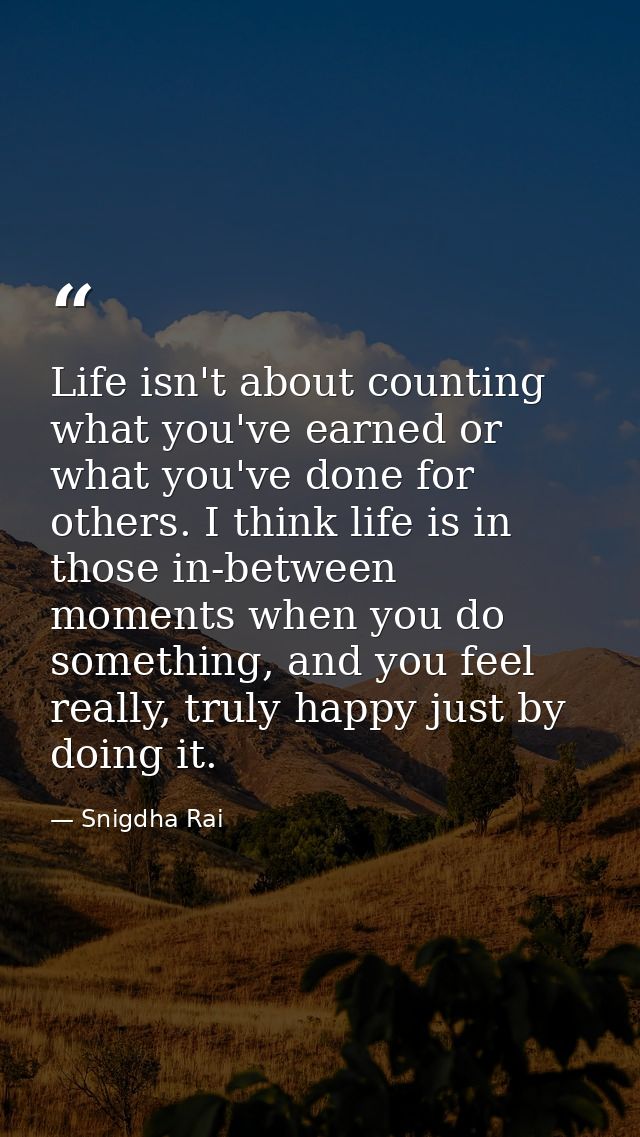 Life isn't about counting what you've earned or what you've done for others. I think life is in those in-between moments — Snigdha Rai