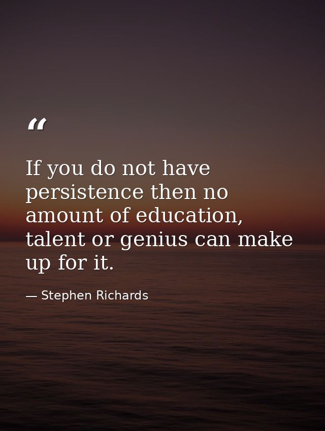 If you do not have persistence then no amount of education, talent or genius can make up for it. — Stephen Richards