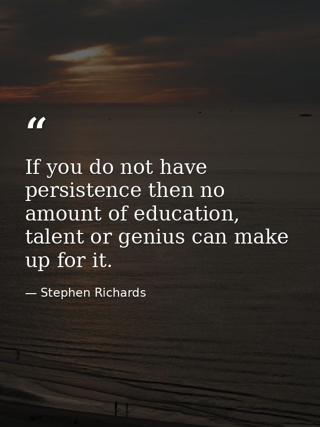If you do not have persistence then no amount of education, talent or genius can make up for it. — Stephen Richards