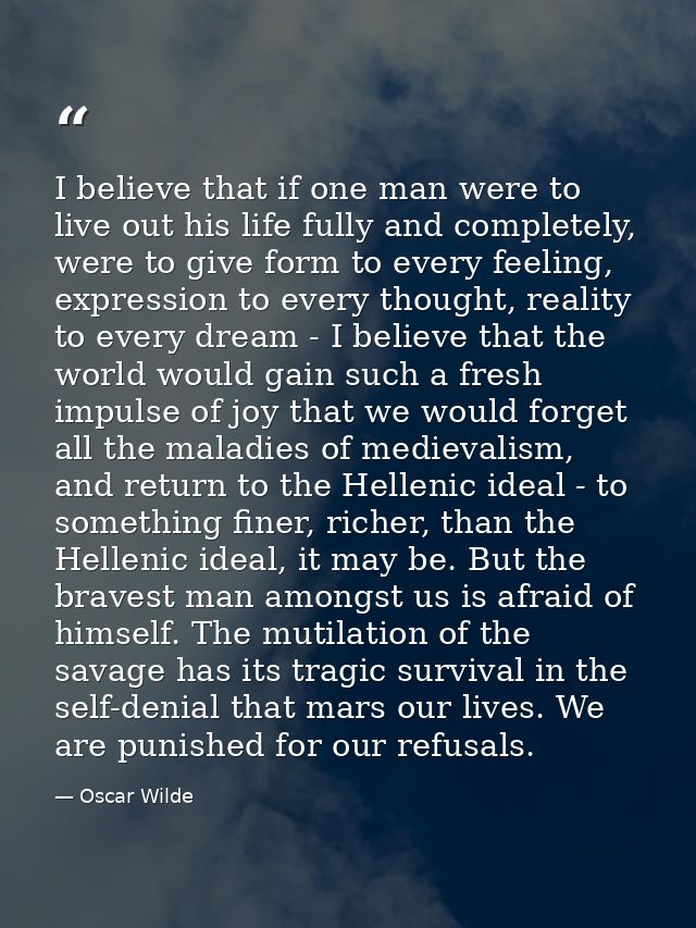 I believe that if one man were to live out his life fully and completely, were to give form to every feeling, expression — Oscar Wilde