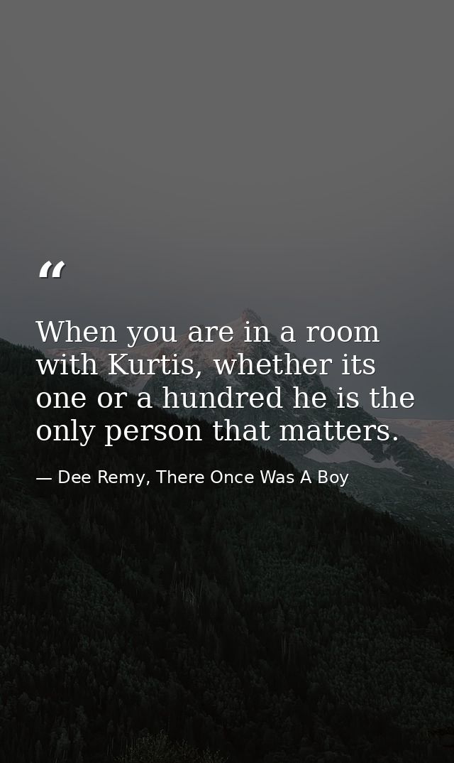 When you are in a room with Kurtis, whether its one or a hundred he is the only person that matters. — Dee Remy, There Once Was A Boy