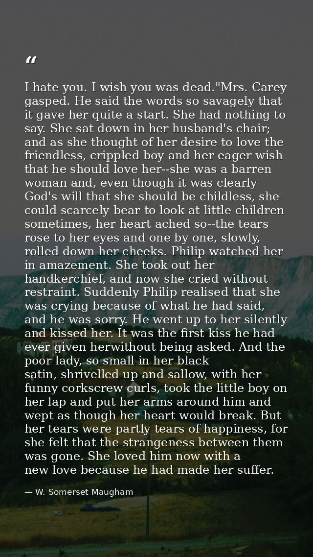 I hate you. I wish you was dead."Mrs. Carey gasped. He said the words so savagely that it gave her quite a start. She ha — W. Somerset Maugham