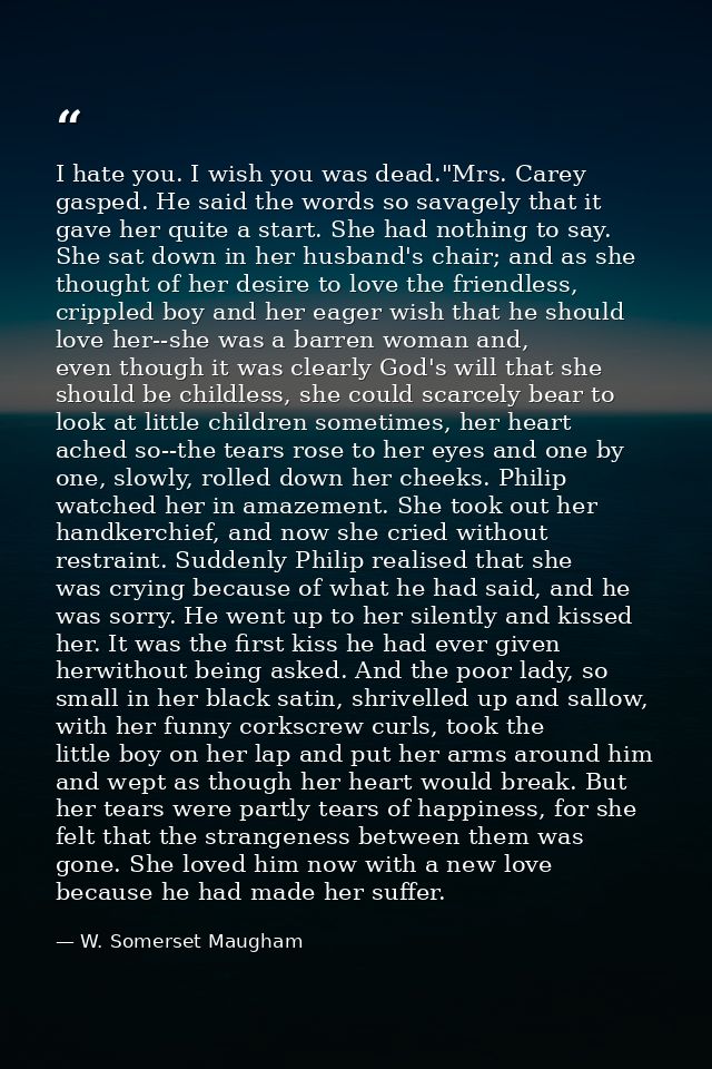 I hate you. I wish you was dead."Mrs. Carey gasped. He said the words so savagely that it gave her quite a start. She ha — W. Somerset Maugham