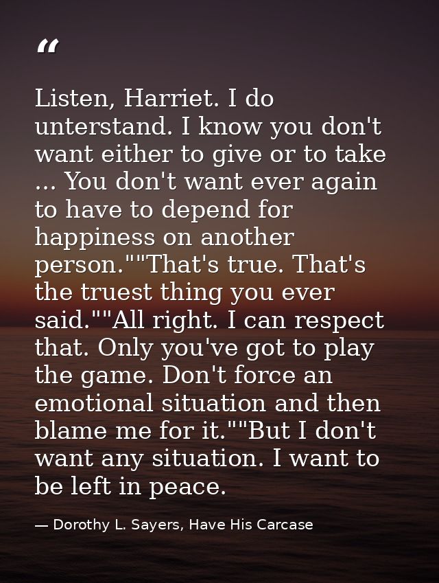 Listen, Harriet. I do unterstand. I know you don't want either to give or to take ... You don't want ever again to have  — Dorothy L. Sayers, Have His Carcase