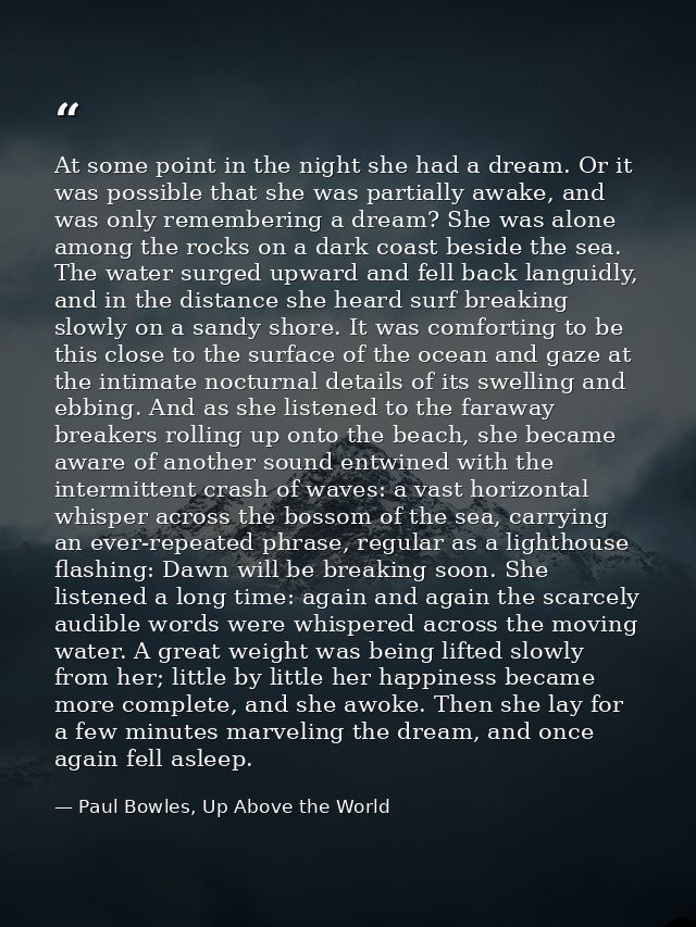 At some point in the night she had a dream. Or it was possible that she was partially awake, and was only remembering a  — Paul Bowles, Up Above the World