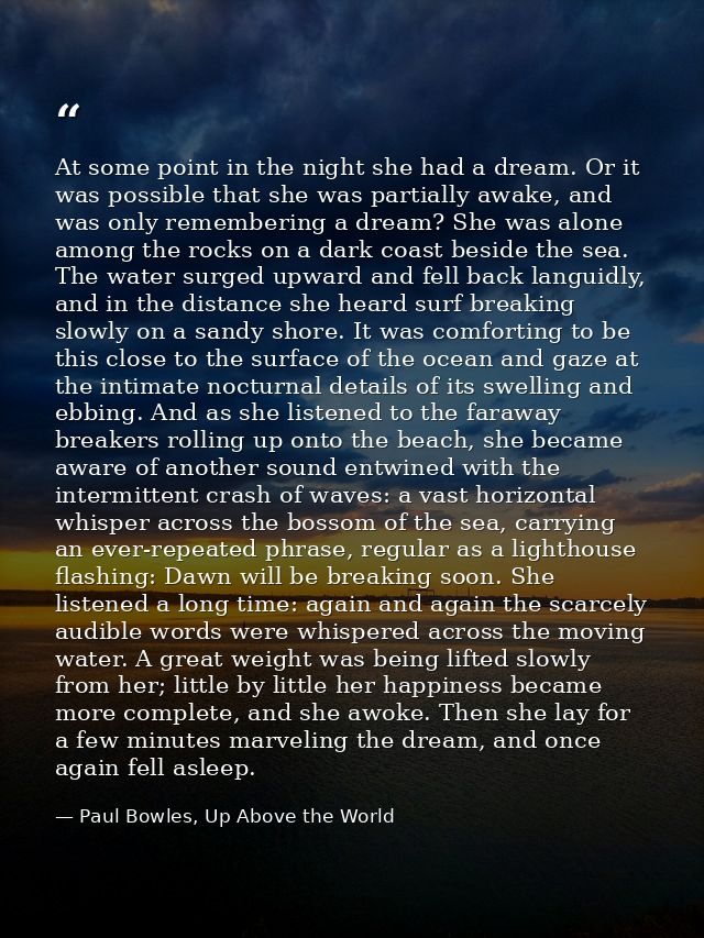 At some point in the night she had a dream. Or it was possible that she was partially awake, and was only remembering a  — Paul Bowles, Up Above the World