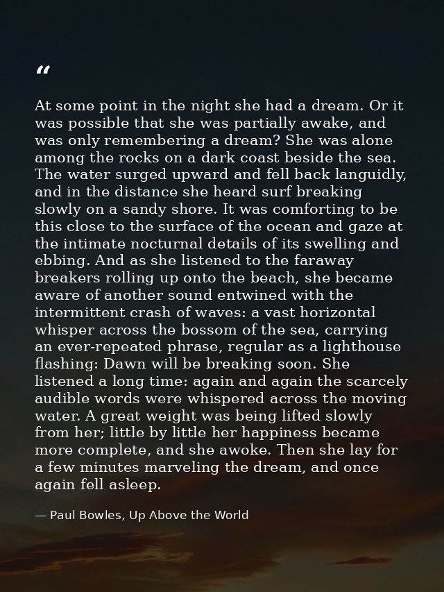 At some point in the night she had a dream. Or it was possible that she was partially awake, and was only remembering a  — Paul Bowles, Up Above the World